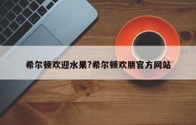 希尔顿欢迎水果?希尔顿欢朋官方网站