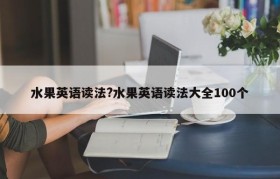 水果英语读法?水果英语读法大全100个