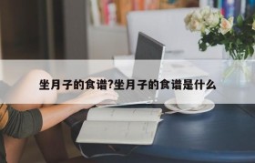 坐月子的食谱?坐月子的食谱是什么
