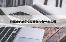 股票盘内盘外?股票盘内盘外怎么看